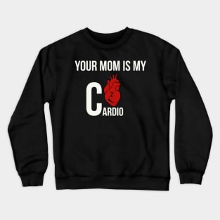 Your mom is my cardio Crewneck Sweatshirt